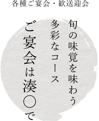 各種ご宴会・歓送迎会旬の味覚を味わう 多彩なコース ご宴会は湊〇で